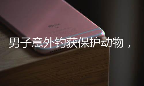 男子意外钓获保护动物，明智选择打卡拍照后放生