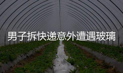 男子拆快递意外遭遇玻璃纤维刺入眼睛，紧急提醒需注意安全