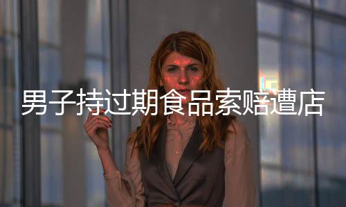 男子持过期食品索赔遭店主质疑，是讹人还是维权？