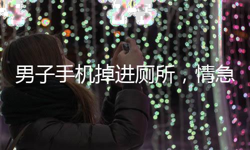 男子手机掉进厕所，情急之下拿铁揪挖掘打捞