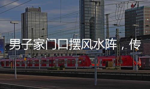男子家门口摆风水阵，传统文化与现代生活的交融