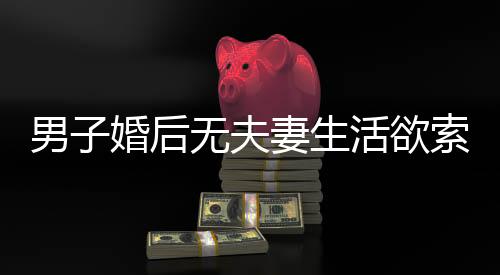 男子婚后无夫妻生活欲索回彩礼，婚姻的真正含义与价值探讨