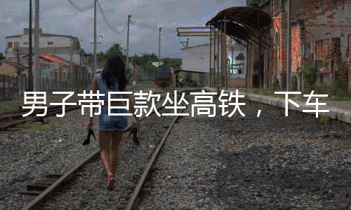 男子带巨款坐高铁，下车却遭遇行李箱乌龙事件