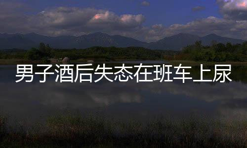 男子酒后失态在班车上尿裤子遭开除事件引发社会热议