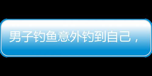男子钓鱼意外钓到自己，奇妙经历引发热议