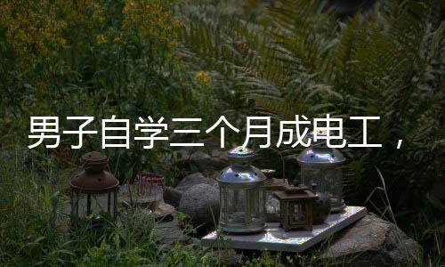 男子自学三个月成电工，线装好了灯却不亮——探索业余技能学习的挑战与解决之道