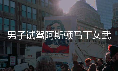 男子试驾阿斯顿马丁女武神，奢华与激情的完美结合