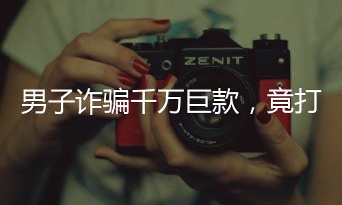 男子诈骗千万巨款，竟打赏主播七百万——揭示背后的故事与警示意义