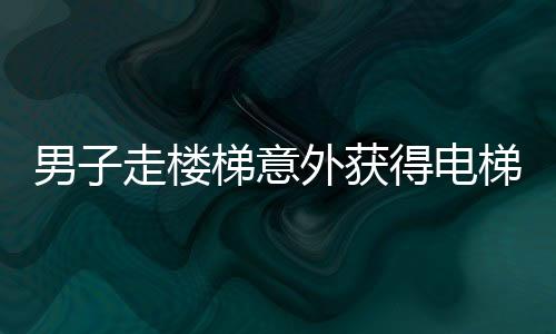 男子走楼梯意外获得电梯既视感，奇特体验引发网友热议
