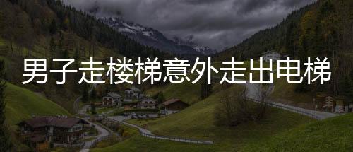 男子走楼梯意外走出电梯既视感，引发网友热议
