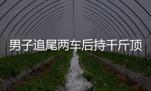 男子追尾两车后持千斤顶砸车事件纪实