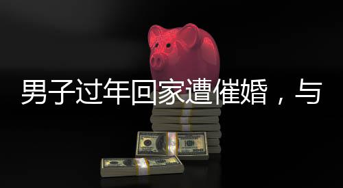 男子过年回家遭催婚，与父亲辩论意外被KO——现实生活中的催婚压力与挑战