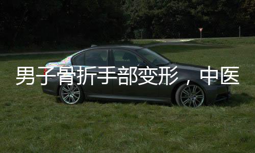 男子骨折手部变形，中医高手几秒神奇复位