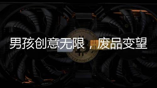 男孩创意无限，废品变望远镜，一次环保与创新的手工之旅