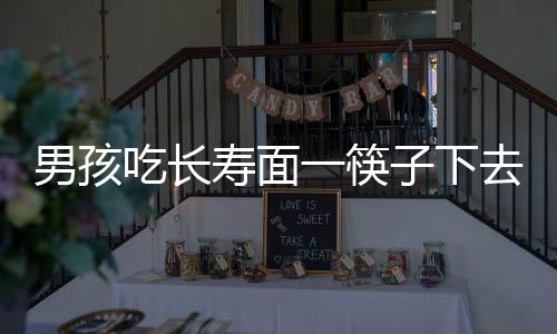 男孩吃长寿面一筷子下去面没了——独特的寿宴经历揭秘
