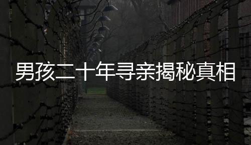 男孩二十年寻亲揭秘真相，生父以万计价将他转手的真相探秘