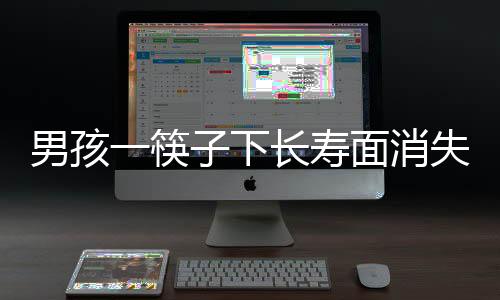 男孩一筷子下长寿面消失，寓意祥瑞中的趣事揭秘