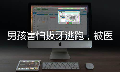男孩害怕拔牙逃跑，被医护小姐姐温柔抓回