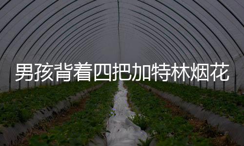 男孩背着四把加特林烟花，静待夜幕降临——一场期待中的烟花盛宴