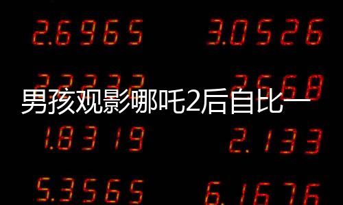 男孩观影哪吒2后自比一臂二身，奇妙的观影体验分享