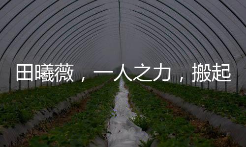 田曦薇，一人之力，搬起整张桌子
