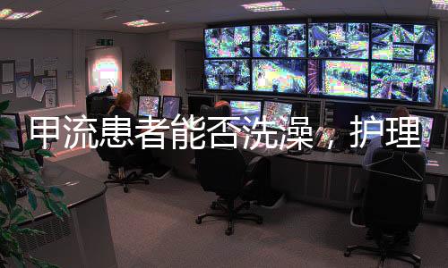 甲流患者能否洗澡，护理指南与专家建议