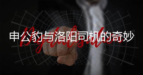 申公豹与洛阳司机的奇妙邂逅