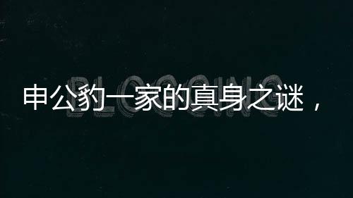 申公豹一家的真身之谜，动物形态的深层探寻