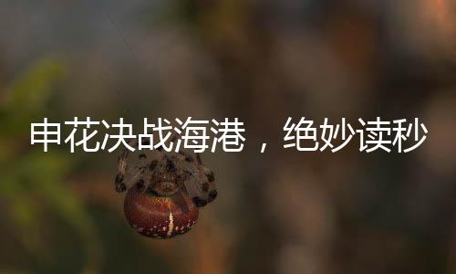 申花决战海港，绝妙读秒绝杀上演胜利颂歌
