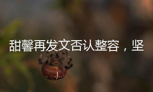 甜馨再发文否认整容，坚定自我，美无需质疑