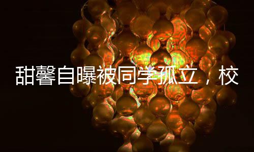 甜馨自曝被同学孤立，校园孤独背后的故事与启示