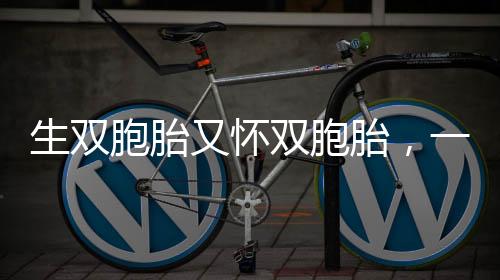 生双胞胎又怀双胞胎，一次奇迹般的孕育之旅
