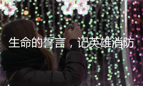 生命的誓言，记英雄消防员李梦豪的壮烈牺牲