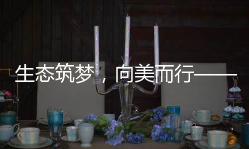 生态筑梦，向美而行——探寻绿色发展的未来之路