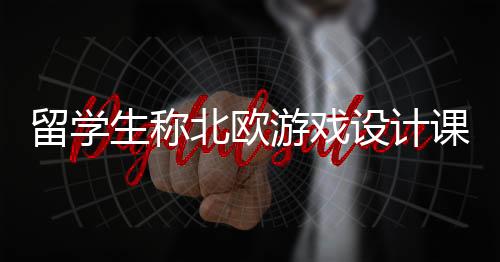 留学生称北欧游戏设计课DEI横行 被学校知晓要求道歉
