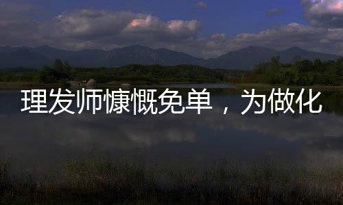 理发师慷慨免单，为做化疗的女孩照亮温暖的光
