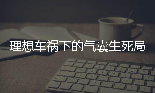 理想车祸下的气囊生死局，为何安全气囊未弹出？