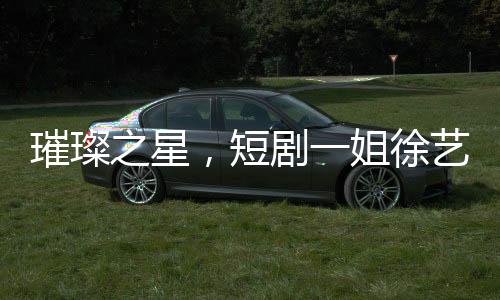 璀璨之星，短剧一姐徐艺真造型仙气四溢