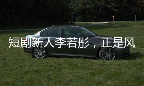 短剧新人李若彤，正是风华正茂的年纪