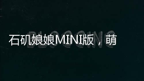 石矶娘娘MINI版，萌态可掬，尽显别样风情