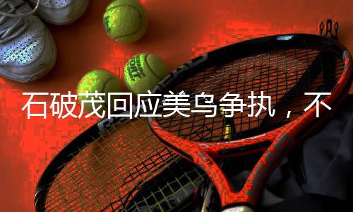 石破茂回应美乌争执，不会站队——独立立场与大国关系的微妙平衡