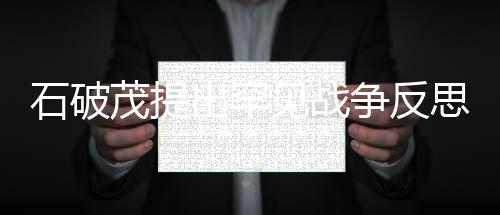 石破茂提出罕见战争反思，对冲突与和平的深度思考