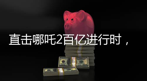 直击哪吒2百亿进行时，探寻神话背后的辉煌