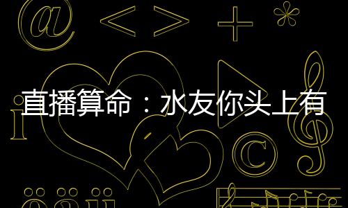 直播算命：水友你头上有点绿