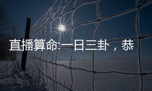 直播算命:一日三卦，恭喜你当爹