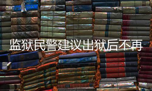 监狱民警建议出狱后不再联系，深层次分析与探讨