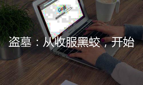 盗墓：从收服黑蛟，开始吞噬古神
