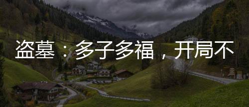 盗墓：多子多福，开局不死冥凰血