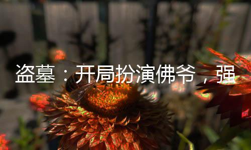 盗墓：开局扮演佛爷，强闯格尔木