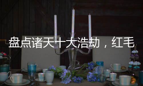 盘点诸天十大浩劫，红毛怪惊万界